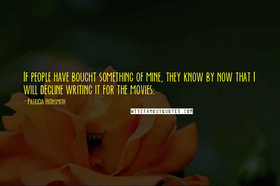 Patricia Highsmith Quotes: If people have bought something of mine, they know by now that I will decline writing it for the movies.