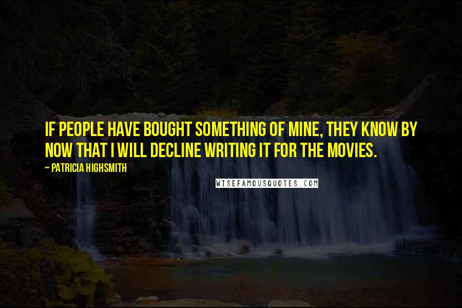 Patricia Highsmith Quotes: If people have bought something of mine, they know by now that I will decline writing it for the movies.