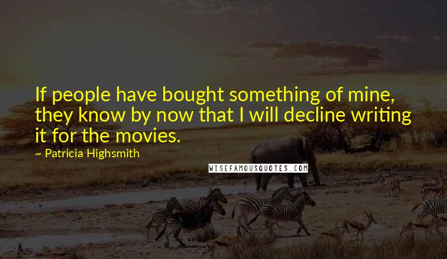 Patricia Highsmith Quotes: If people have bought something of mine, they know by now that I will decline writing it for the movies.