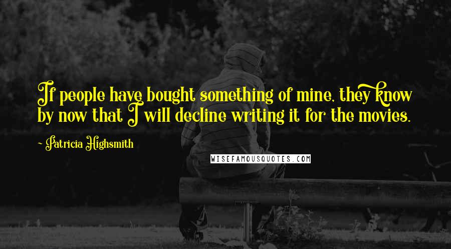 Patricia Highsmith Quotes: If people have bought something of mine, they know by now that I will decline writing it for the movies.