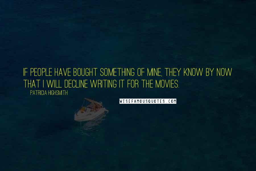 Patricia Highsmith Quotes: If people have bought something of mine, they know by now that I will decline writing it for the movies.