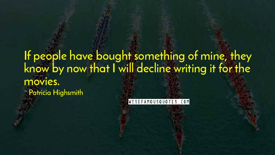 Patricia Highsmith Quotes: If people have bought something of mine, they know by now that I will decline writing it for the movies.
