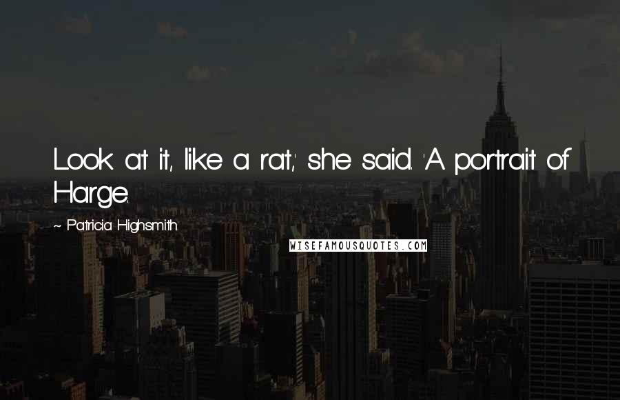 Patricia Highsmith Quotes: Look at it, like a rat,' she said. 'A portrait of Harge.
