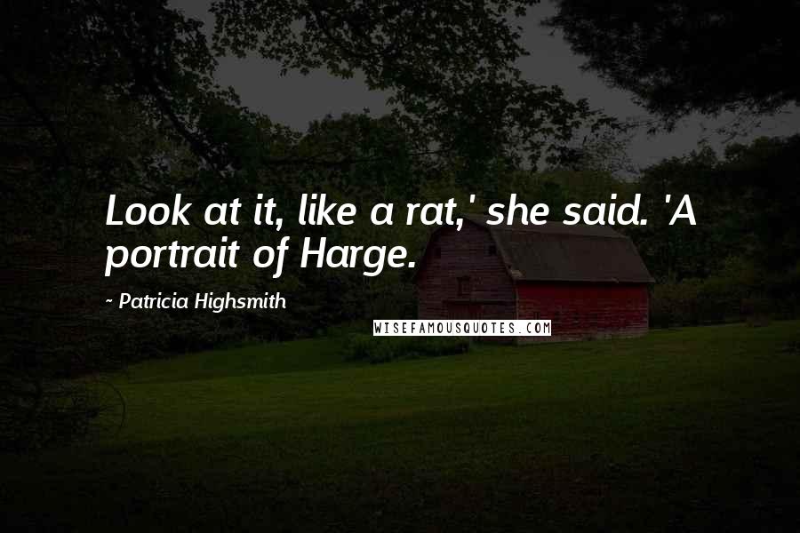 Patricia Highsmith Quotes: Look at it, like a rat,' she said. 'A portrait of Harge.