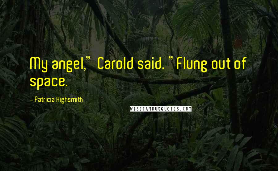 Patricia Highsmith Quotes: My angel," Carold said. "Flung out of space.
