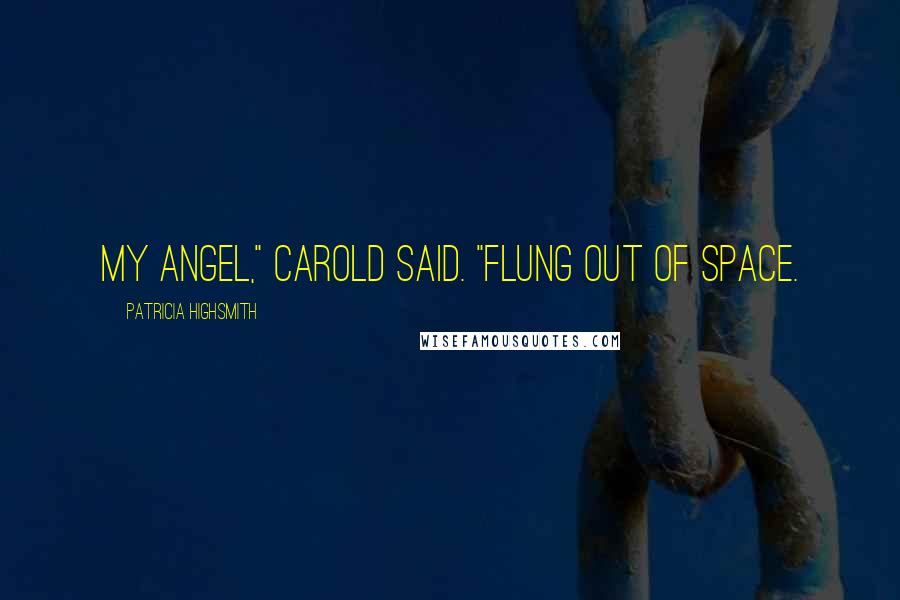 Patricia Highsmith Quotes: My angel," Carold said. "Flung out of space.