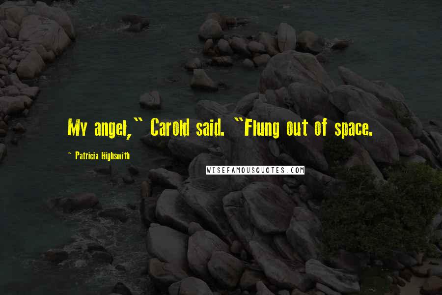 Patricia Highsmith Quotes: My angel," Carold said. "Flung out of space.