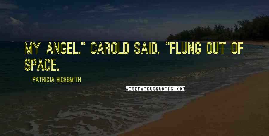 Patricia Highsmith Quotes: My angel," Carold said. "Flung out of space.