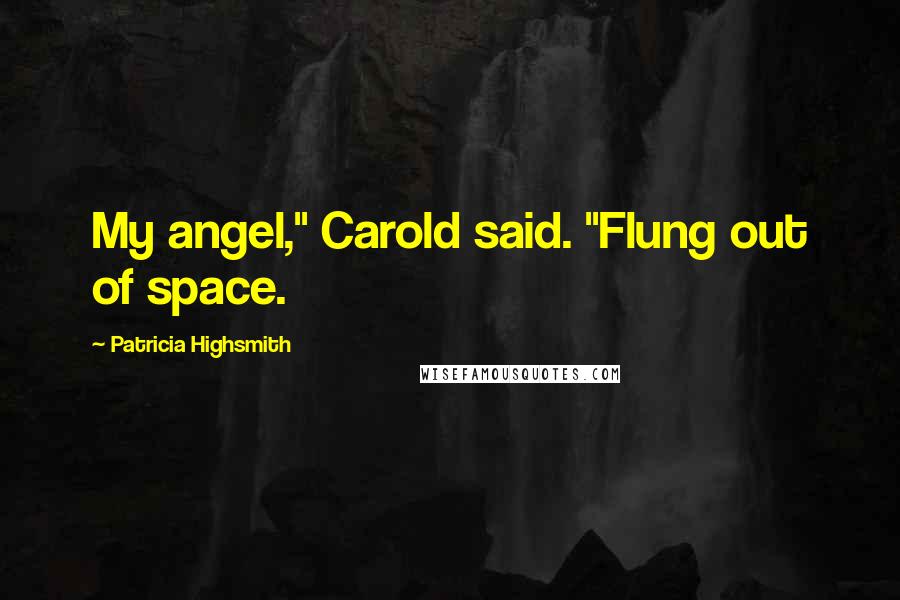Patricia Highsmith Quotes: My angel," Carold said. "Flung out of space.