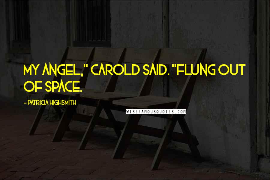 Patricia Highsmith Quotes: My angel," Carold said. "Flung out of space.