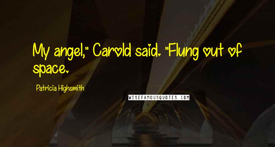 Patricia Highsmith Quotes: My angel," Carold said. "Flung out of space.