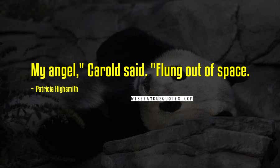 Patricia Highsmith Quotes: My angel," Carold said. "Flung out of space.