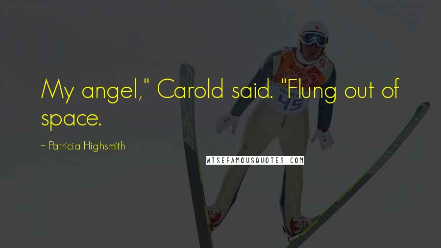 Patricia Highsmith Quotes: My angel," Carold said. "Flung out of space.