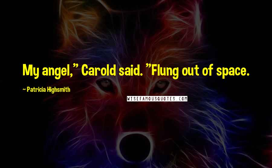 Patricia Highsmith Quotes: My angel," Carold said. "Flung out of space.