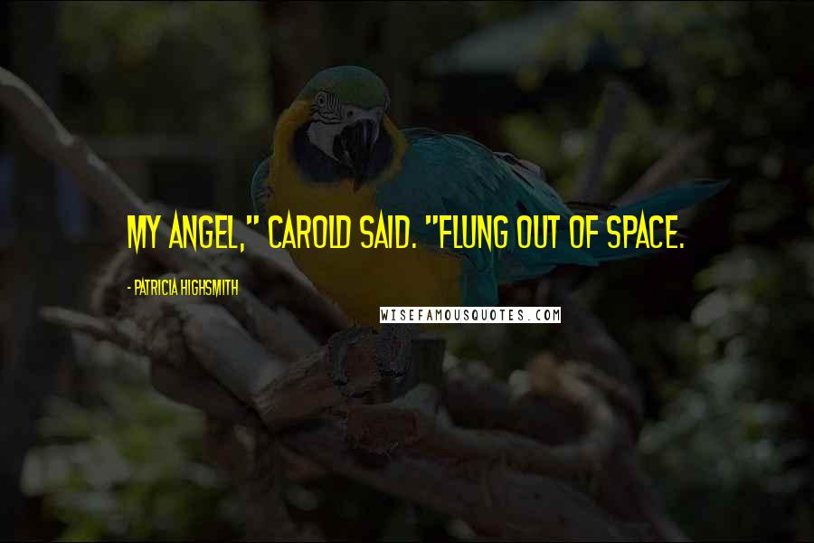 Patricia Highsmith Quotes: My angel," Carold said. "Flung out of space.