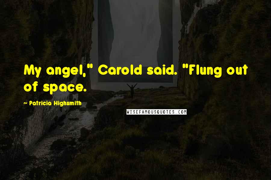 Patricia Highsmith Quotes: My angel," Carold said. "Flung out of space.