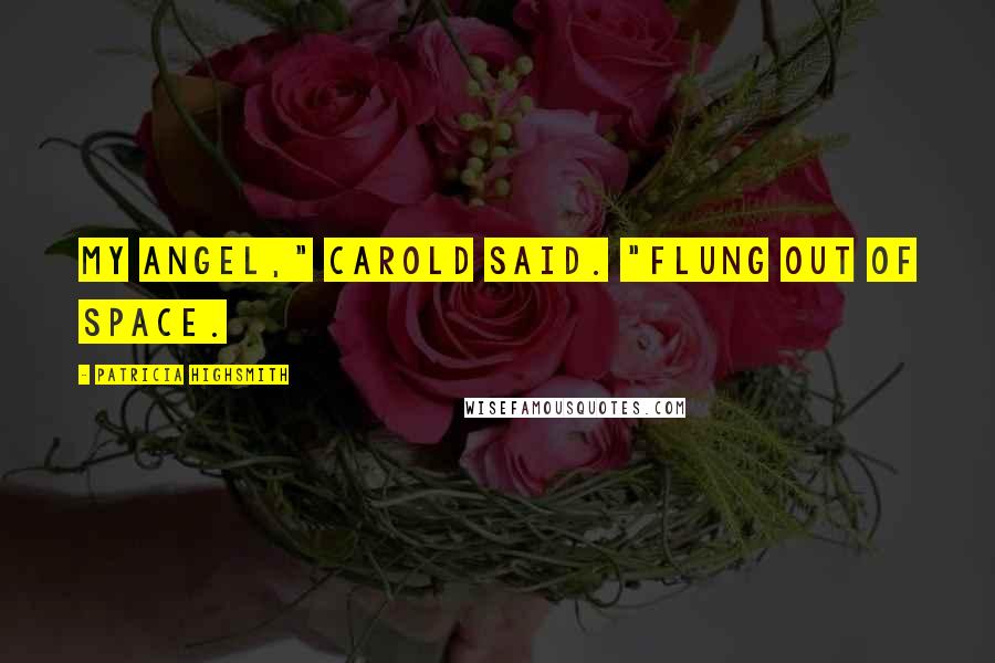 Patricia Highsmith Quotes: My angel," Carold said. "Flung out of space.