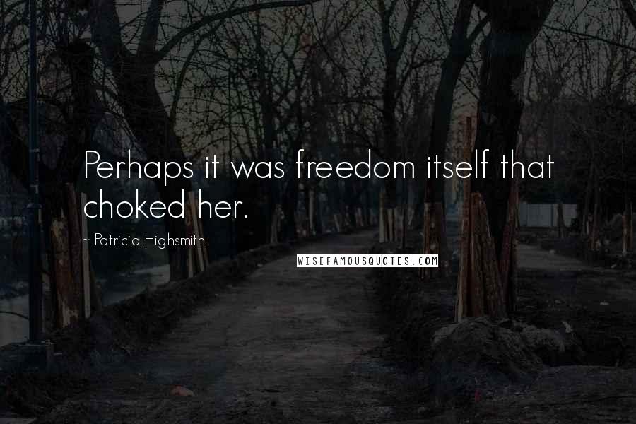 Patricia Highsmith Quotes: Perhaps it was freedom itself that choked her.