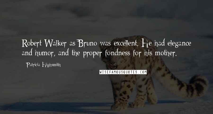 Patricia Highsmith Quotes: Robert Walker as Bruno was excellent. He had elegance and humor, and the proper fondness for his mother.