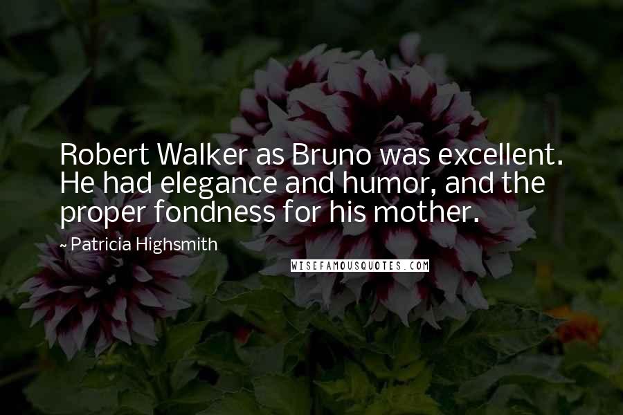 Patricia Highsmith Quotes: Robert Walker as Bruno was excellent. He had elegance and humor, and the proper fondness for his mother.