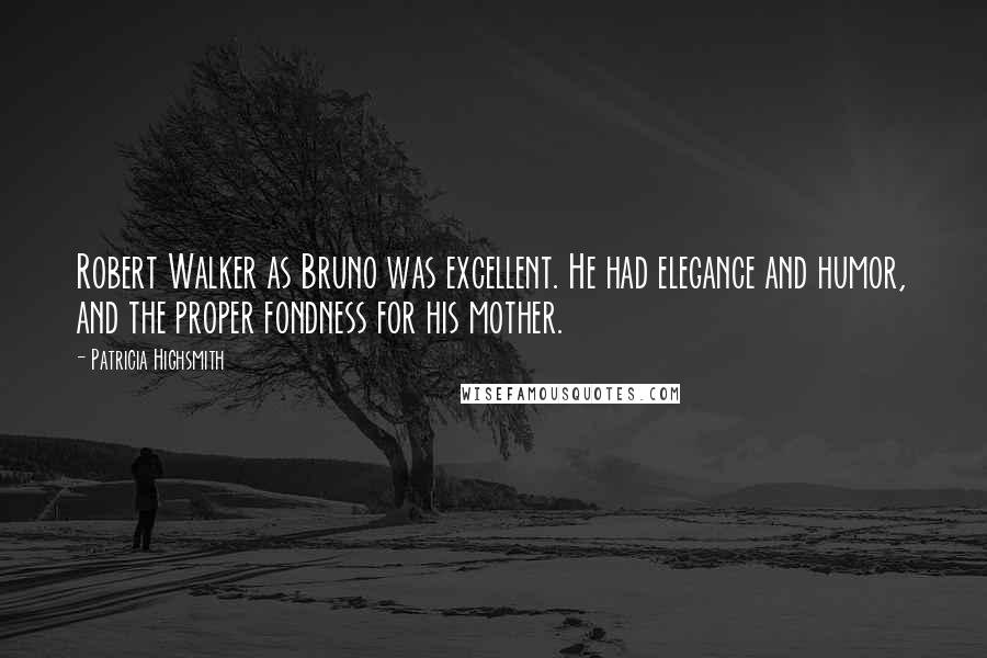 Patricia Highsmith Quotes: Robert Walker as Bruno was excellent. He had elegance and humor, and the proper fondness for his mother.