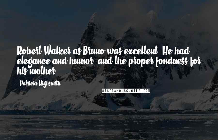 Patricia Highsmith Quotes: Robert Walker as Bruno was excellent. He had elegance and humor, and the proper fondness for his mother.