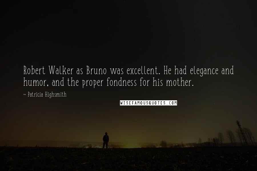 Patricia Highsmith Quotes: Robert Walker as Bruno was excellent. He had elegance and humor, and the proper fondness for his mother.