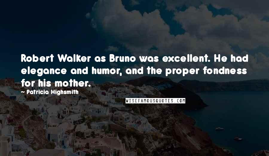 Patricia Highsmith Quotes: Robert Walker as Bruno was excellent. He had elegance and humor, and the proper fondness for his mother.