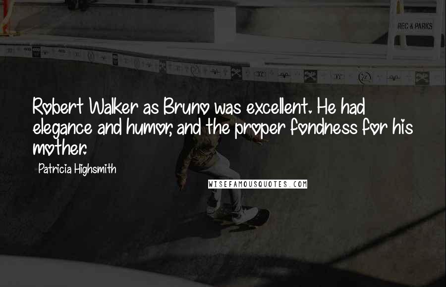 Patricia Highsmith Quotes: Robert Walker as Bruno was excellent. He had elegance and humor, and the proper fondness for his mother.