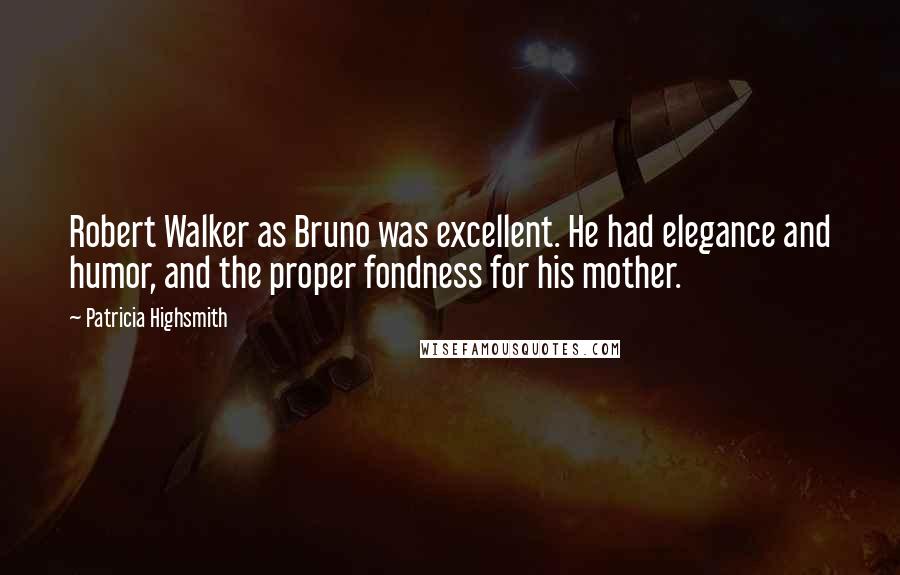 Patricia Highsmith Quotes: Robert Walker as Bruno was excellent. He had elegance and humor, and the proper fondness for his mother.