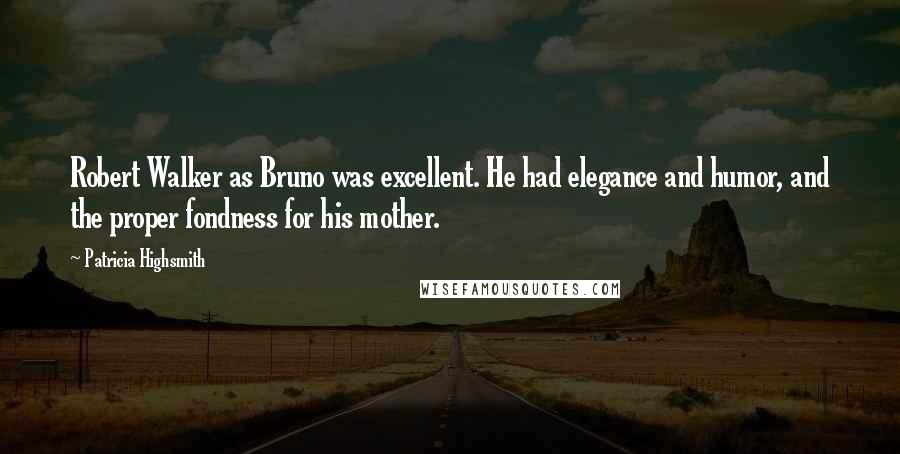 Patricia Highsmith Quotes: Robert Walker as Bruno was excellent. He had elegance and humor, and the proper fondness for his mother.