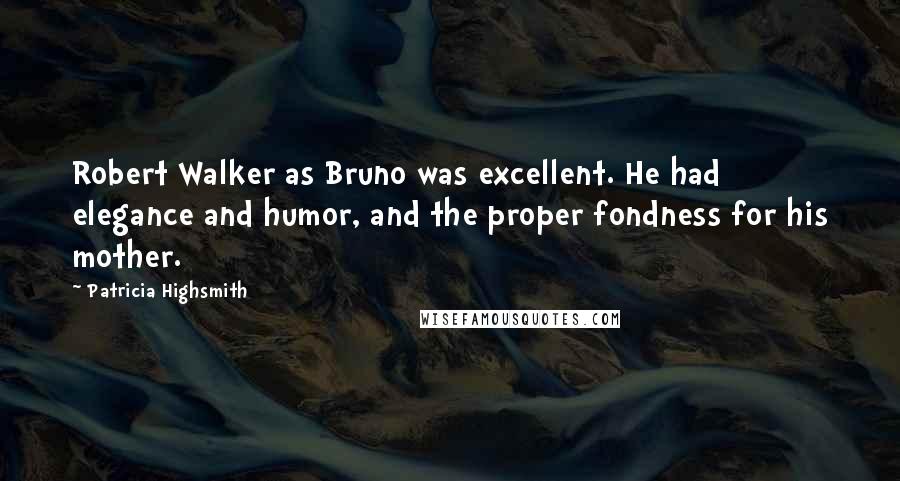 Patricia Highsmith Quotes: Robert Walker as Bruno was excellent. He had elegance and humor, and the proper fondness for his mother.