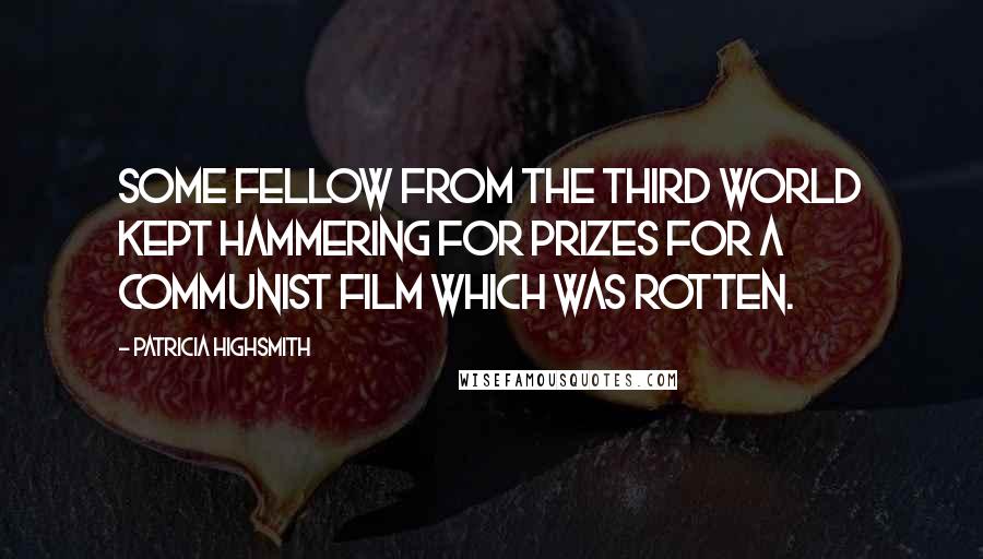 Patricia Highsmith Quotes: Some fellow from the Third World kept hammering for prizes for a Communist film which was rotten.