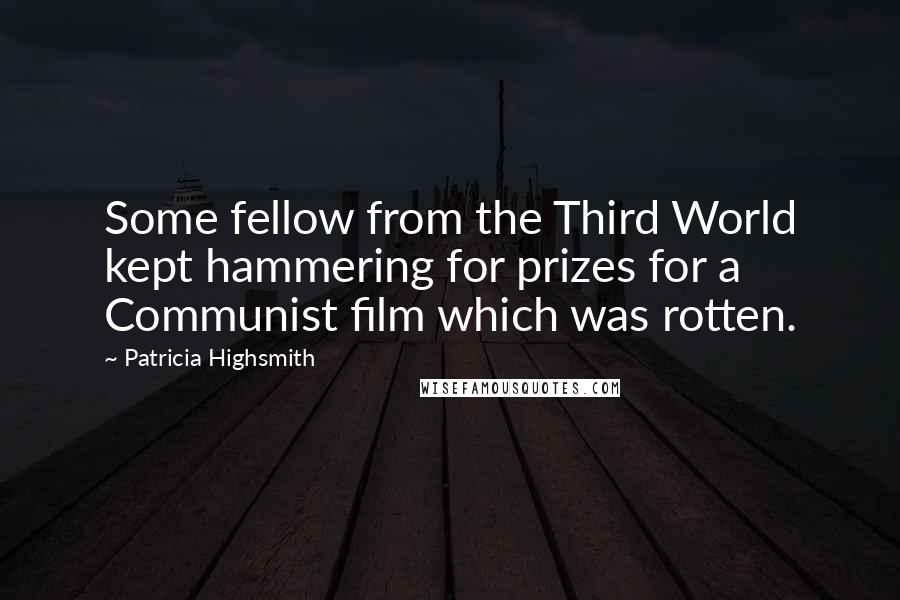 Patricia Highsmith Quotes: Some fellow from the Third World kept hammering for prizes for a Communist film which was rotten.