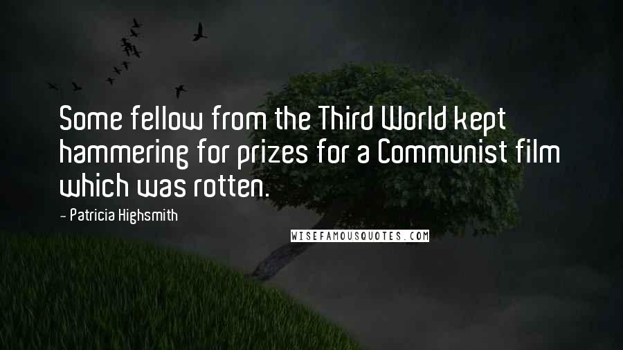 Patricia Highsmith Quotes: Some fellow from the Third World kept hammering for prizes for a Communist film which was rotten.