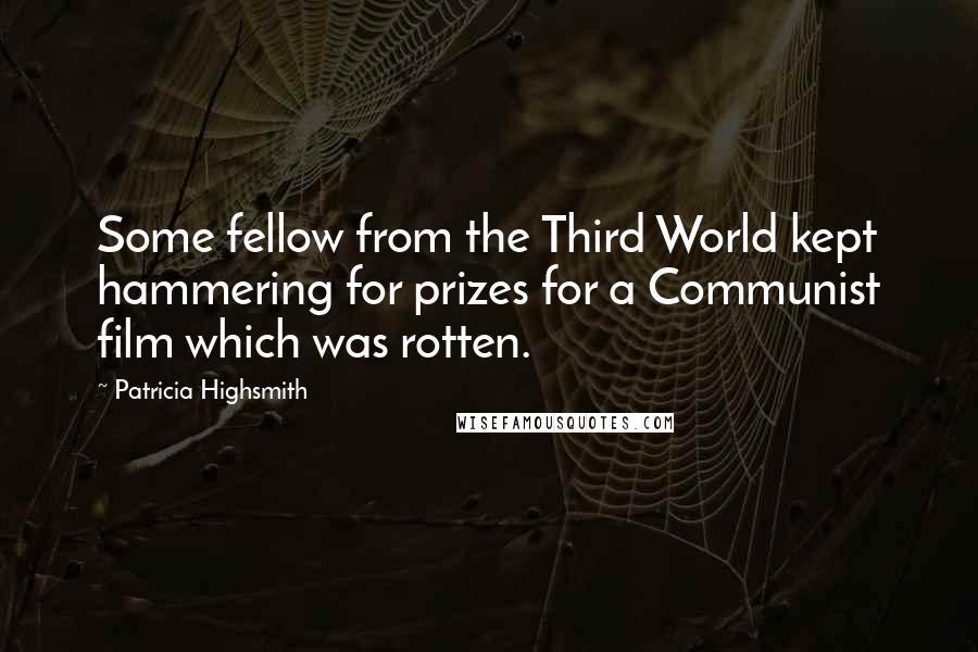 Patricia Highsmith Quotes: Some fellow from the Third World kept hammering for prizes for a Communist film which was rotten.