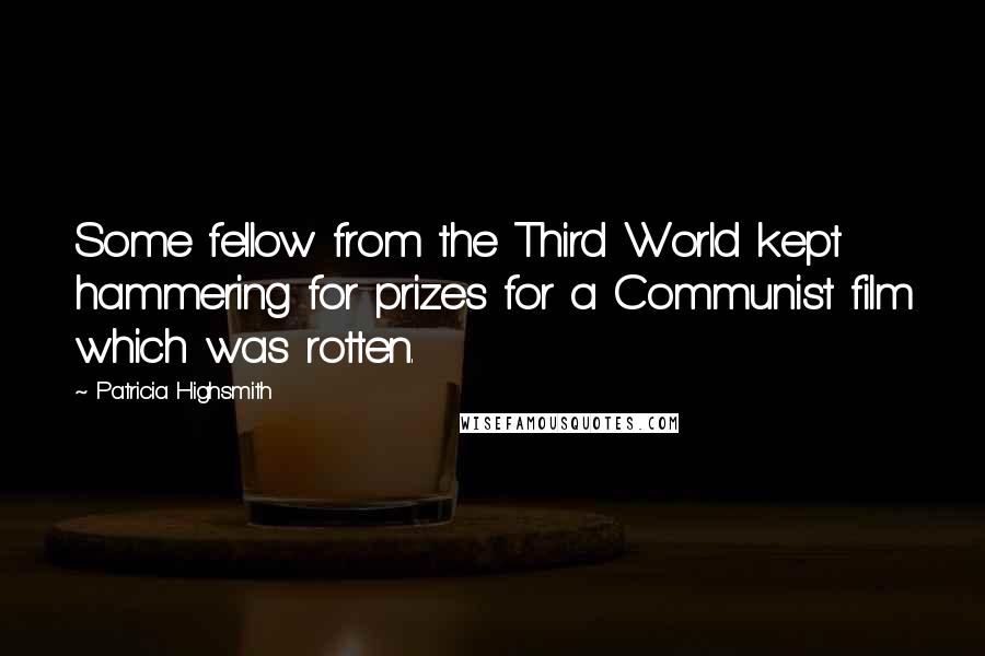 Patricia Highsmith Quotes: Some fellow from the Third World kept hammering for prizes for a Communist film which was rotten.