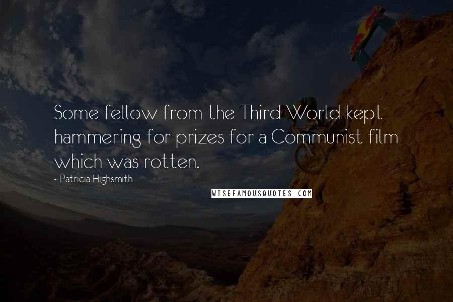 Patricia Highsmith Quotes: Some fellow from the Third World kept hammering for prizes for a Communist film which was rotten.