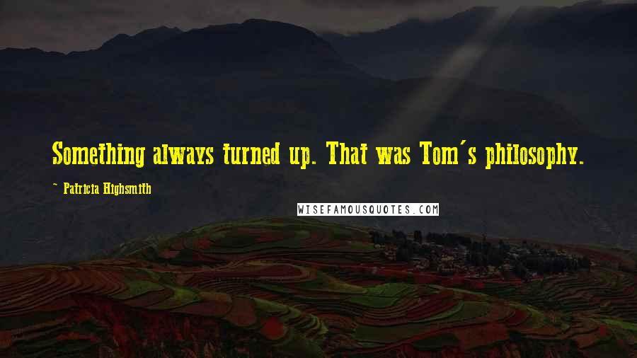 Patricia Highsmith Quotes: Something always turned up. That was Tom's philosophy.