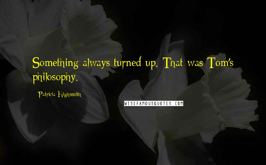 Patricia Highsmith Quotes: Something always turned up. That was Tom's philosophy.