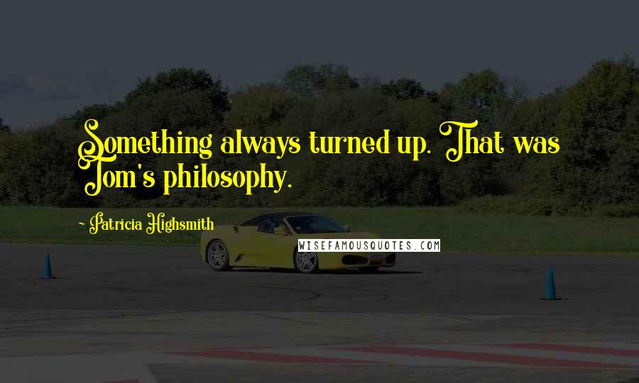 Patricia Highsmith Quotes: Something always turned up. That was Tom's philosophy.