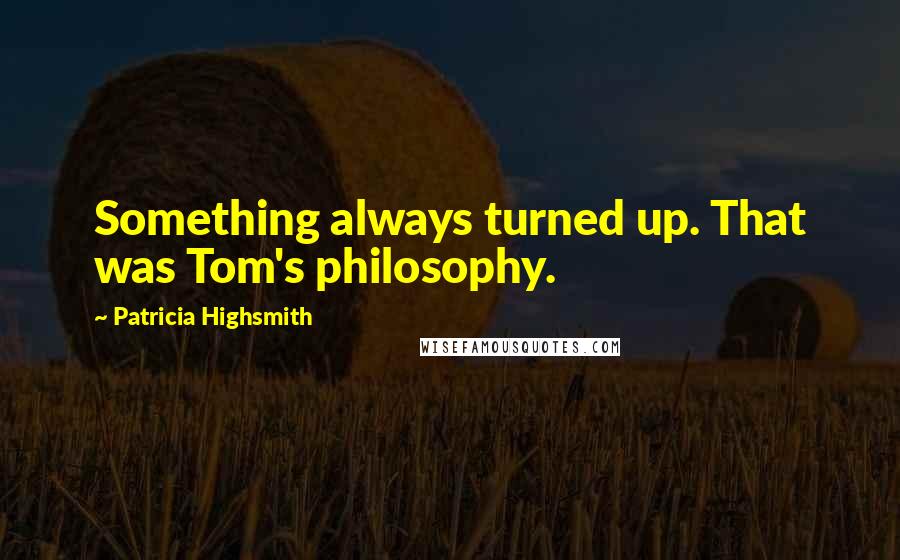 Patricia Highsmith Quotes: Something always turned up. That was Tom's philosophy.