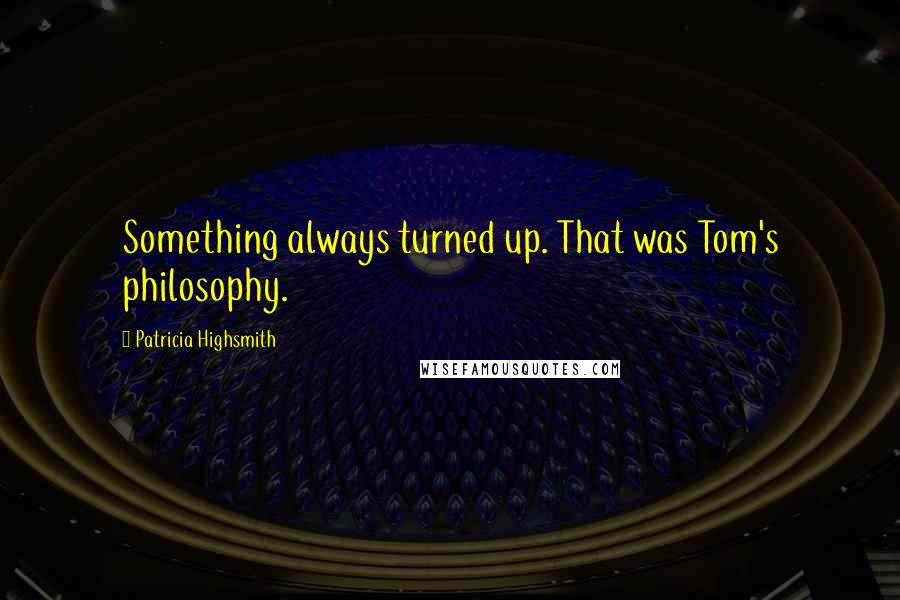 Patricia Highsmith Quotes: Something always turned up. That was Tom's philosophy.