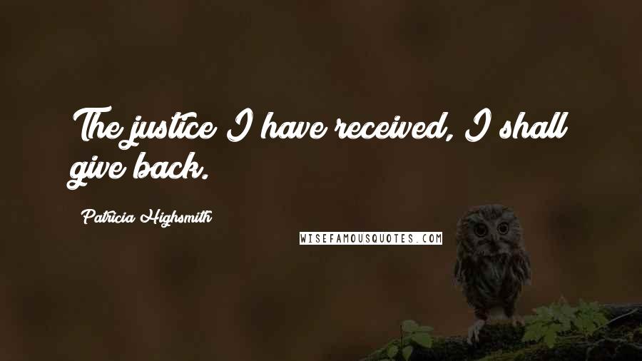 Patricia Highsmith Quotes: The justice I have received, I shall give back.