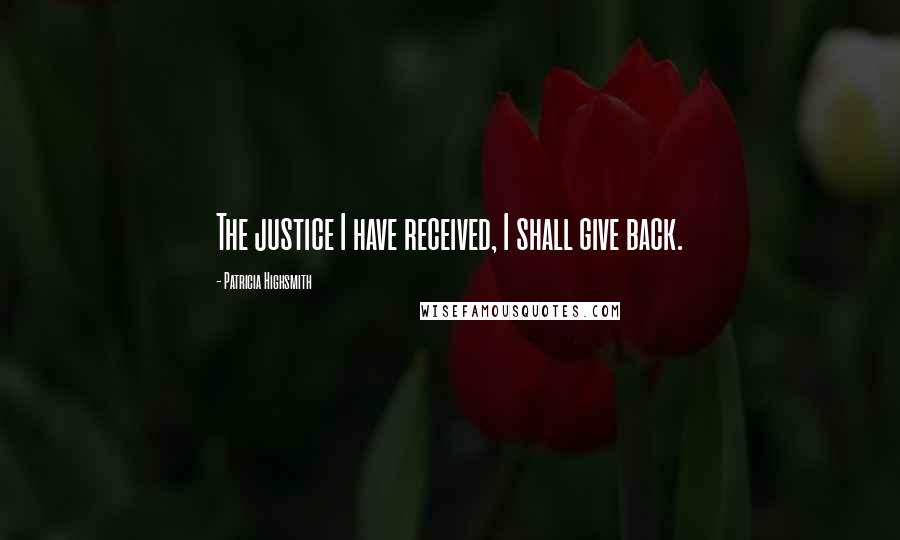 Patricia Highsmith Quotes: The justice I have received, I shall give back.