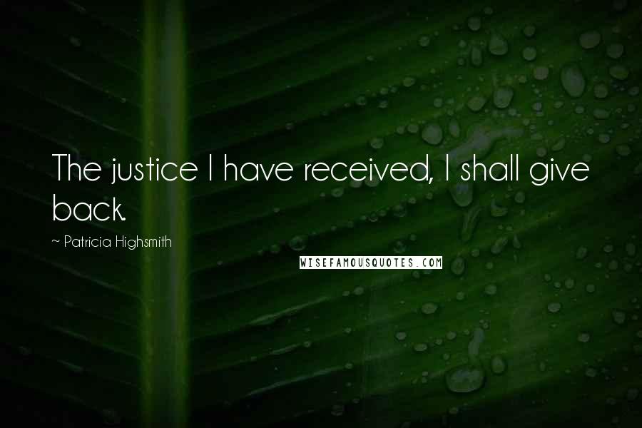 Patricia Highsmith Quotes: The justice I have received, I shall give back.