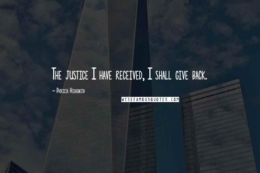 Patricia Highsmith Quotes: The justice I have received, I shall give back.