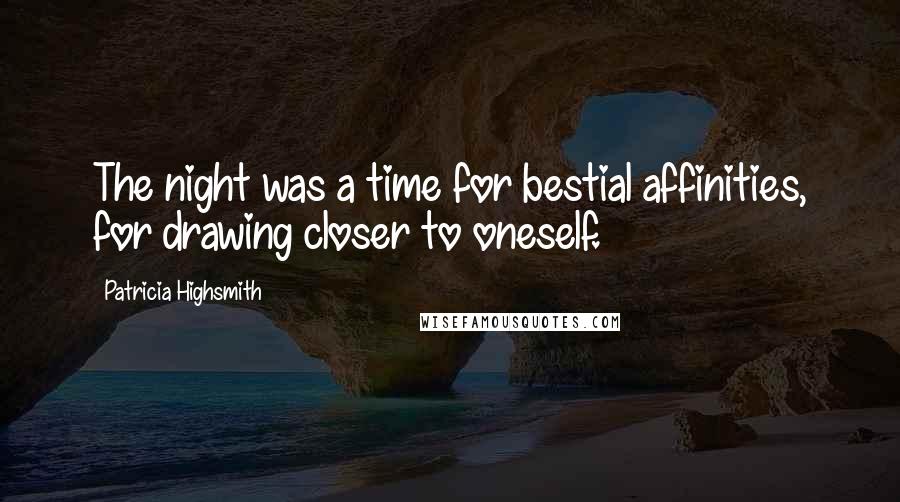 Patricia Highsmith Quotes: The night was a time for bestial affinities, for drawing closer to oneself.