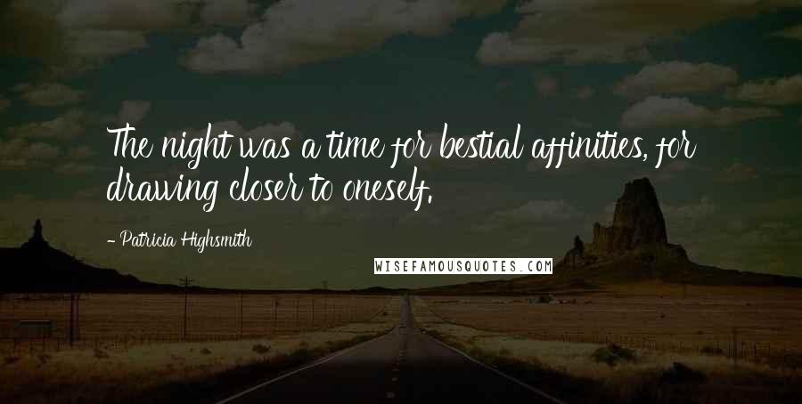 Patricia Highsmith Quotes: The night was a time for bestial affinities, for drawing closer to oneself.