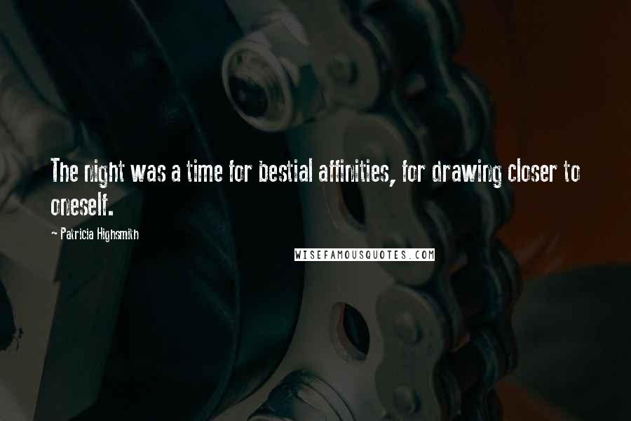 Patricia Highsmith Quotes: The night was a time for bestial affinities, for drawing closer to oneself.